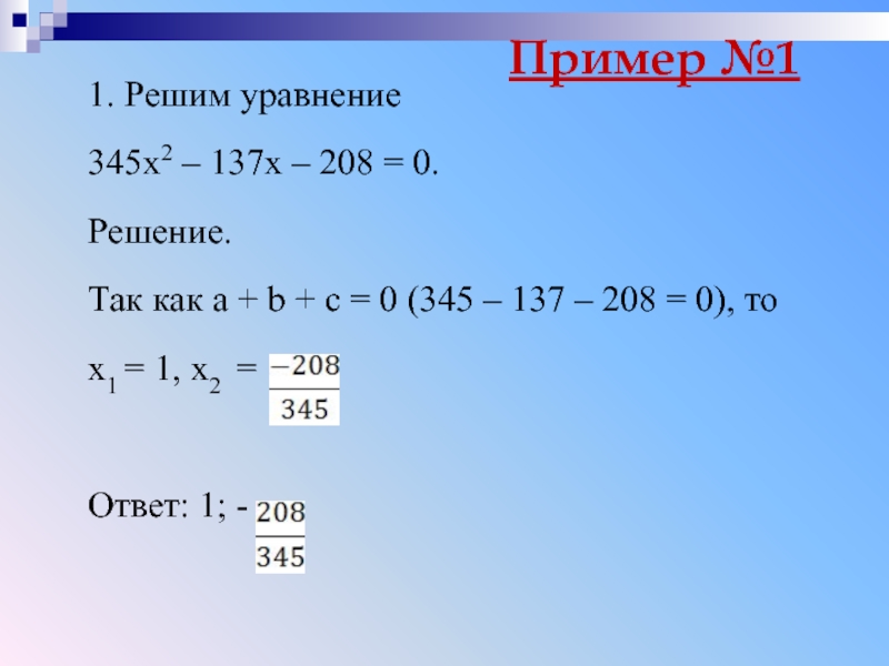 Пример №11. Решим уравнение 345х2 – 137х – 208 = 0.Решение.Так как а + b + с