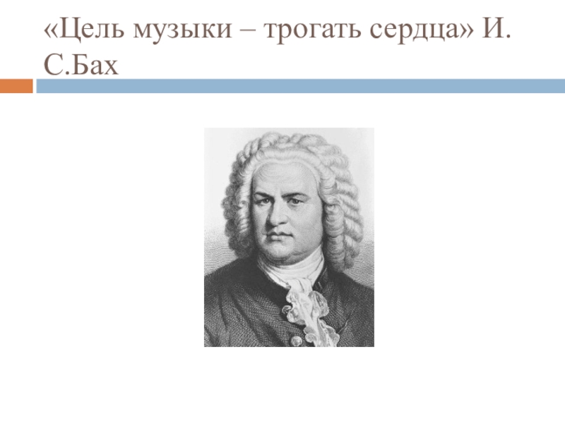 Образы духовной музыки западной европы. 1. «Цель музыки – трогать сердца». Иоганн Себастьян Бах. Бах цель музыки трогать сердца. Цель музыки трогать сердца Иоганн Себастьян Бах.