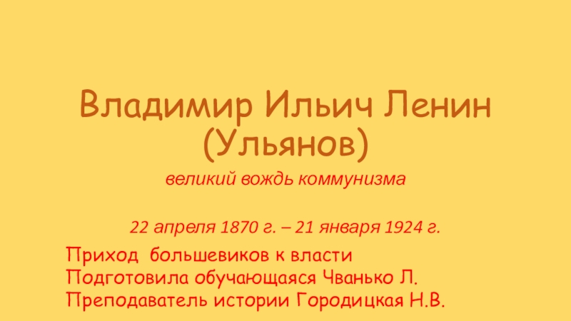 Владимир Ильич Ленин (Ульянов)великий вождь коммунизма22 апреля 1870 г. – 21 января 1924 г.Приход большевиков к властиПодготовила
