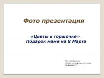 Фото презентация. К 8 марта тема:  Подарки нашим мамам