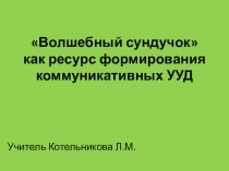 Презентация:Проект на тему Волшебный сундучок как ресурс формирования коммуникативных УУД