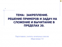 Презентация по математике на тему  Закрепление. Решение примеров и задач на сложение и вычитание в пределах 20. (1 класс)