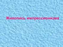 Презентация к урокам МХК. Импрессионизм в живописи