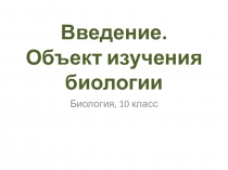 Презентация к уроку биологии 10 класса Введение. Объект изучения биологии