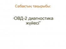 Тақырыбы: “ОВД-2 диагностика жүйесі”