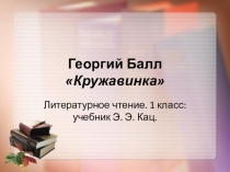 Презентация по литературному чтению по рассказу Г. Балла Кружавинка (1 класс)