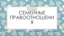 Презентация по семейному праву на тему Семейные правоотношения