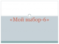 Элективный курс  Мой выбор-6( продолжение)