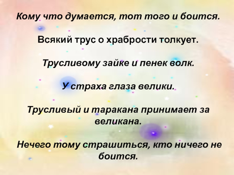 Кому что думается, тот того и боится. Всякий трус о храбрости толкует. Трусливому зайке и