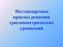 Презентация по алгебре и началам анализа на тему Нестандартные приемы решения тригонометрических уравнений (10 класс)