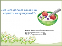Презентация к занятию по внеурочной деятельности Разговор о правильном питании по теме Из чего варят каши и как сделать кашу вкусной