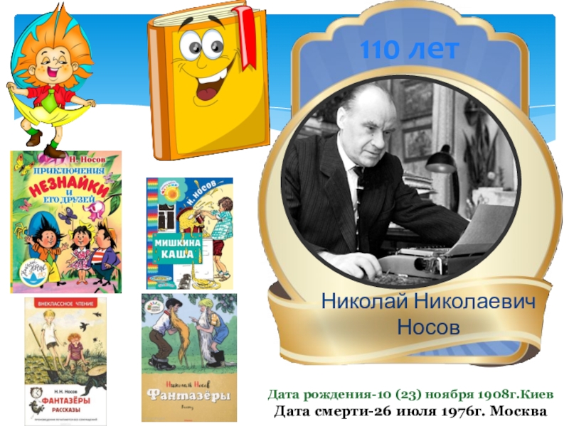 110 летНиколай Николаевич НосовДата рождения-10 (23) ноября 1908г.Киев Дата смерти-26 июля 1976г. Москва