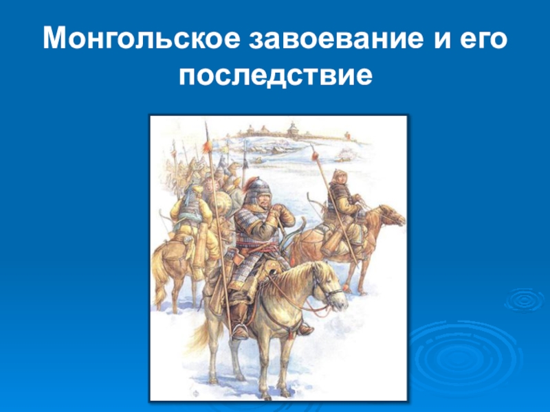 Презентация монголо татарское. Монгольское завоевание и его последствия. Монгольские завоевания. Последствия монгольских завоеваний. Положительные и отрицательные завоевания монголов.