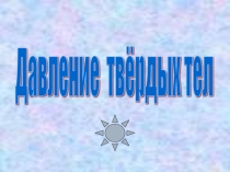 Презентация по физике на тему Давление твёрдых тел