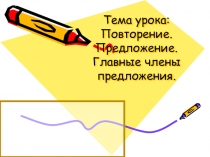Презентация по русскому языку на тему: повторение, предложение, главные члены предложения