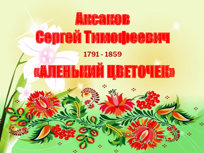 Аксаков Сергей Тимофеевич«АЛЕНЬКИЙ ЦВЕТОЧЕК»1791 - 1859