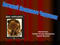 Презентация Знакомство детей с творчеством писателя-иллюстратора Е.И. Чарушина