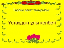 Тәрбие сағат Ұстаздың ұлы келбеті