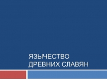 Презентация по ОРКСЭ (модуль Основы православной культуры) на тему Язычество древних славян