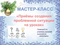 Презентация. Мастер-класс Приёмы создания проблемной ситуации на уроке