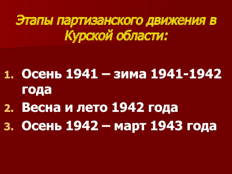 Этапы партизанского движения в Курской области:Осень 1941 – зима 1941-1942 годаВесна и лето 1942 годаОсень 1942 –