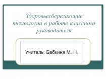 Презентация Здоровьесберегающие технологии в работе классного руководителя
