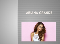 Тематический проект Мой любимый исполнитель - Ariana Grande