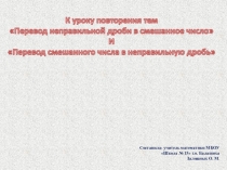 Презентация к уроку повторения тем Перевод смешанных чисел в неправильную дробь и Представление неправильной дроби в виде смешанного числа