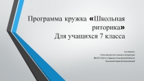 Презентация программы кружка Школьная риторика.Для учащихся 7 класса. Составлена учителем русского языка и литературы МБОУ СОШ пгт.Смирных Сахалинской области Талановой Л.Н.