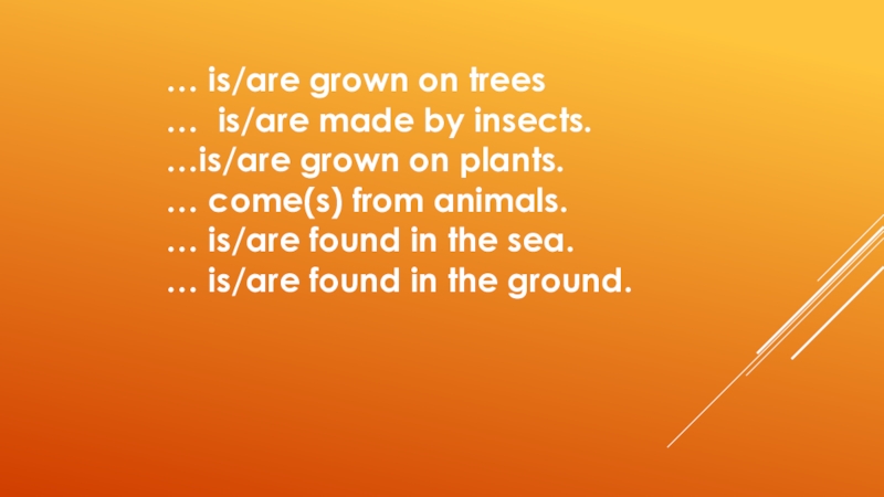 … is/are grown on trees… is/are made by insects.…is/are grown on plants.… come(s) from animals.… is/are found
