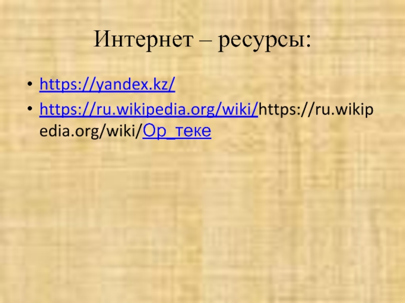 Интернет – ресурсы:https://yandex.kz/https://ru.wikipedia.org/wiki/https://ru.wikipedia.org/wiki/Ор_теке