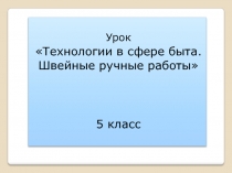 Презентация по технологии к уроку на тему  Ручные швы (5класс)