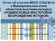 Отчет об участии МБОУ СОШ № 24 в Муниципальном этапе  областной выставки-конкурса  ПОДМОСКОВЬЕ МАСТЕРОВОЕ - ВОЗРОЖДЕНИЕ ИСТОКОВ 