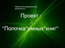 Презентация Полочка умных книгПроектно-исследовательская деятельность.