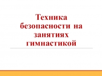 Презентация по физической культуре на тему Техника безопасности на занятиях гимнастикой