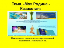 Презентация по самопознанию на тему: Моя Родина - Казахстан (Класс предшкольной подготовки)