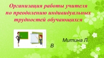 Презентация  Организация работы учителя по преодолению индивидуальных трудностей обучающихся.