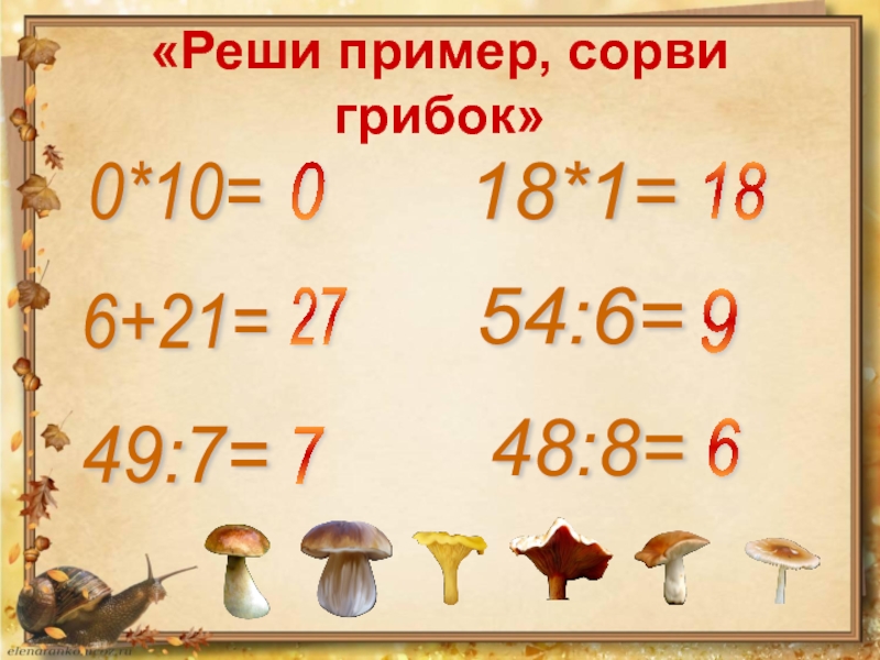 «Реши пример, сорви грибок»0*10= 6+21= 49:7= 18*1= 54:6= 48:8= 0 27 7 18 9 6