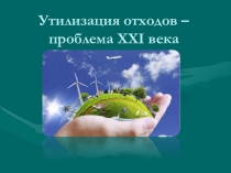 Презентация Утилизация отходов - проблема 21 века