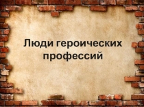 Презентация по МХК на тему: Люди героических профессий.