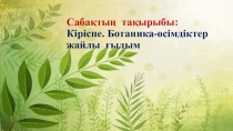 Сабақ №1. Ботаника-өсімдіктер жайлы ғылым. презентация