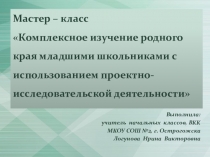 Мастер – класс Комплексное изучение родного края младшими школьниками с использованием проектно-исследовательской деятельности