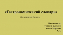 Презентация по русскому языку Гастрономический словарь(5 класс)