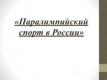 Презентация по физической культуре на тему Паралимпийский спорт в России