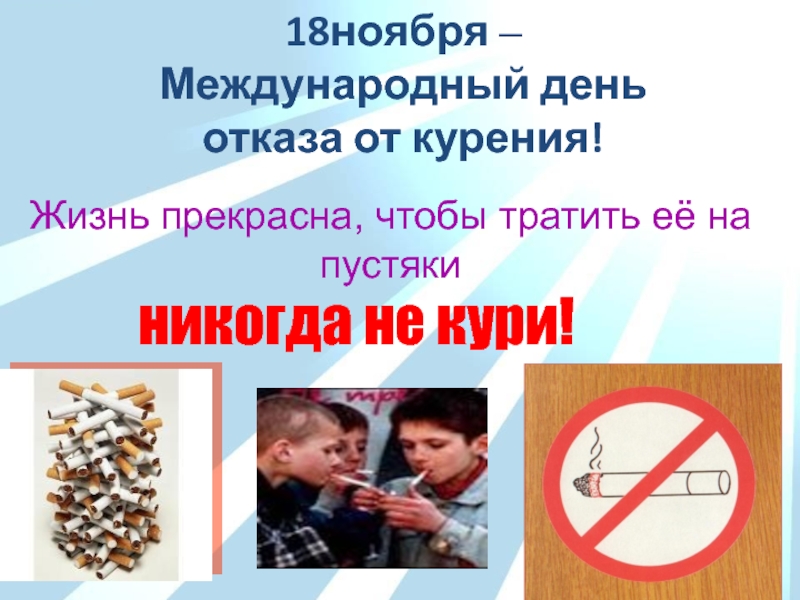 18ноября – Международный день отказа от курения!Жизнь прекрасна, чтобы тратить её на пустякиникогда не кури!