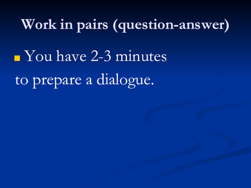 Work in pairs (question-answer)You have 2-3 minutes to prepare a dialogue.