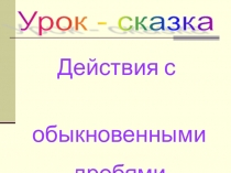 Презентация по математике на тему: Действия с обыкновенными дробями