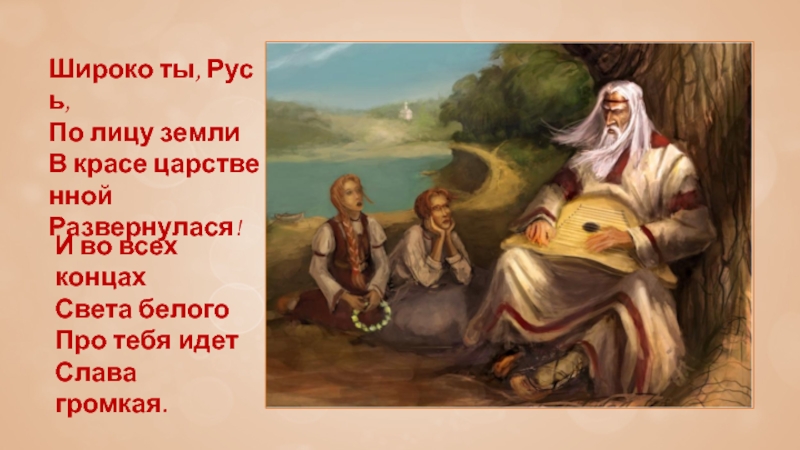 Широко ты, Русь, По лицу земли В красе царственной Развернулася!И во всех концах Света белого Про тебя идет Слава громкая.