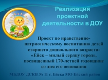 Презентация проекта по нравственно-патриотическому воспитанию детей старшего дошкольного возраста: Ейск – милый сердцу город, посвященный 170-летней годовщине со дня его основания