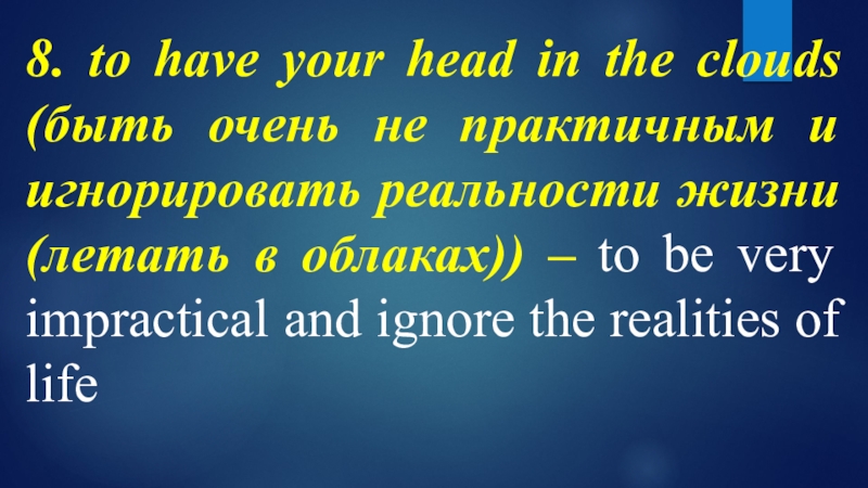 8. to have your head in the clouds (быть очень не практичным и игнорировать реальности жизни (летать